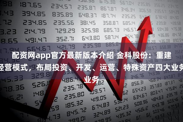 配资网app官方最新版本介绍 金科股份：重建经营模式，布局投资、开发、运营、特殊资产四大业务