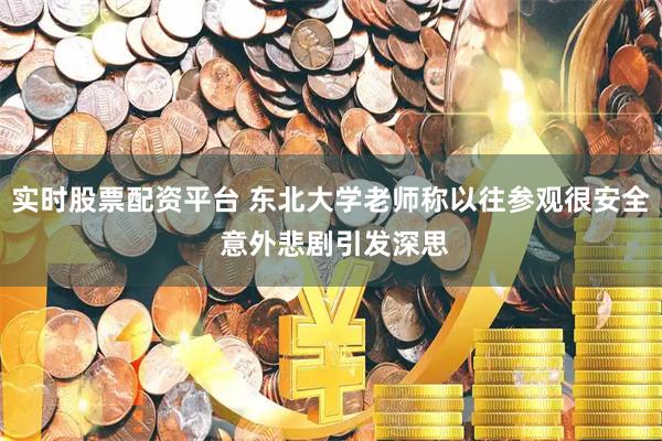 实时股票配资平台 东北大学老师称以往参观很安全 意外悲剧引发深思