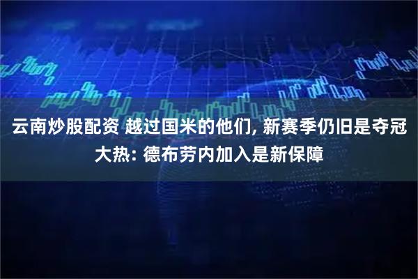 云南炒股配资 越过国米的他们, 新赛季仍旧是夺冠大热: 德布劳内加入是新保障