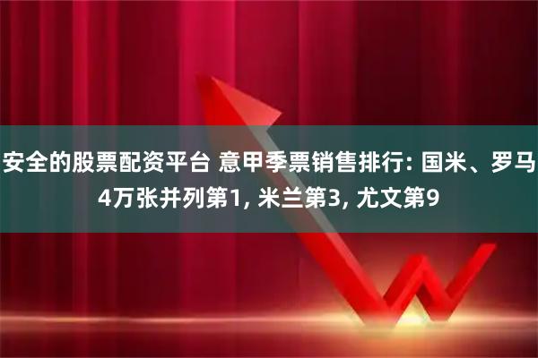 安全的股票配资平台 意甲季票销售排行: 国米、罗马4万张并列第1, 米兰第3, 尤文第9