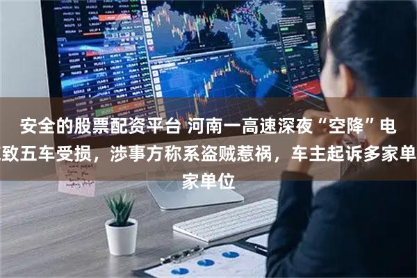 安全的股票配资平台 河南一高速深夜“空降”电缆致五车受损，渉事方称系盗贼惹祸，车主起诉多家单位