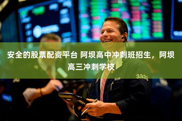 安全的股票配资平台 阿坝高中冲刺班招生，阿坝高三冲刺学校