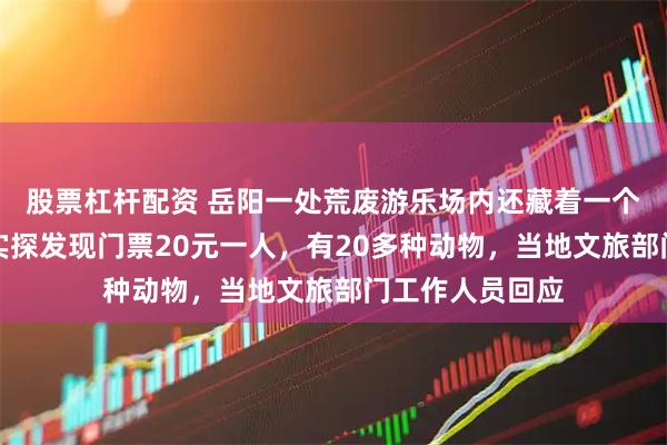 股票杠杆配资 岳阳一处荒废游乐场内还藏着一个动物园，记者实探发现门票20元一人，有20多种动物，当地文旅部门工作人员回应