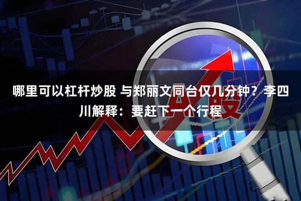 哪里可以杠杆炒股 与郑丽文同台仅几分钟？李四川解释：要赶下一个行程
