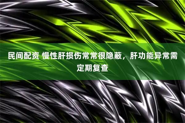 民间配资 慢性肝损伤常常很隐蔽，肝功能异常需定期复查