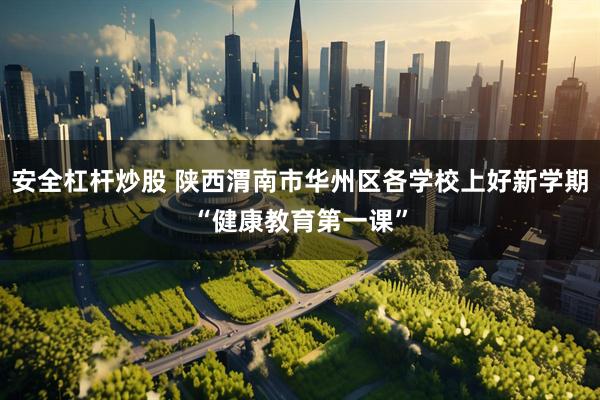 安全杠杆炒股 陕西渭南市华州区各学校上好新学期“健康教育第一课”